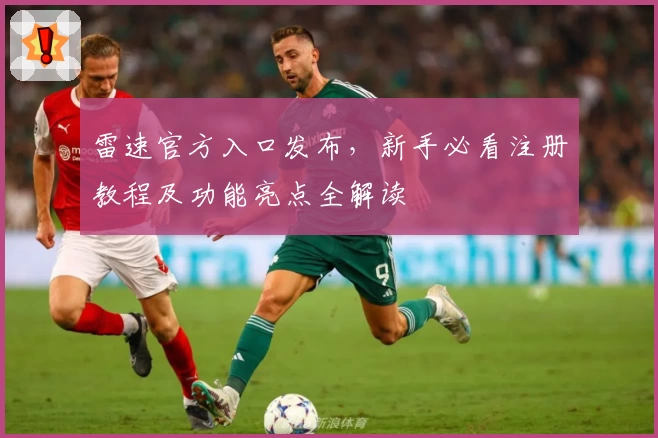 雷速官方入口发布，新手必看注册教程及功能亮点全解读