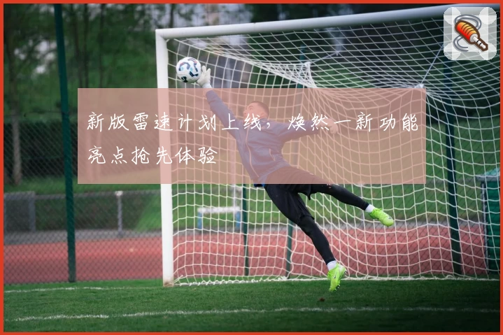 新版雷速计划上线，焕然一新功能亮点抢先体验