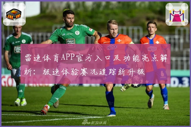 雷速体育APP官方入口及功能亮点解析:极速体验赛况追踪新升级