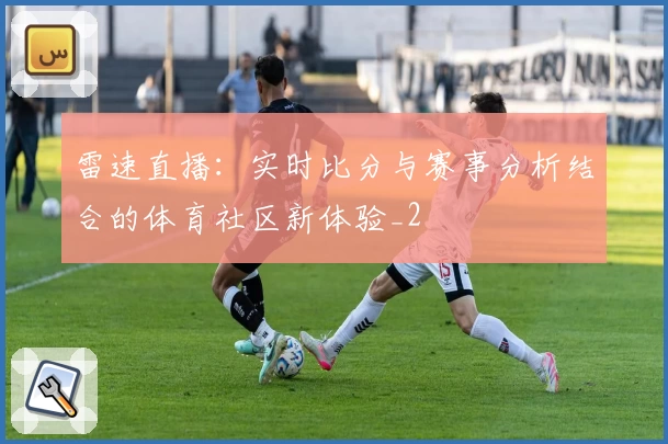 雷速直播:实时比分与赛事分析结合的体育社区新体验_2