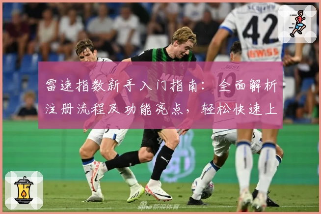 雷速指数新手入门指南：全面解析注册流程及功能亮点，轻松快速上手