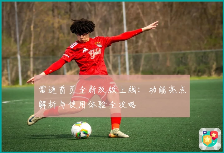 雷速首页全新改版上线：功能亮点解析与使用体验全攻略