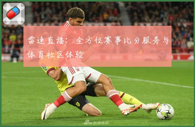 雷速直播:全方位赛事比分服务与体育社区体验