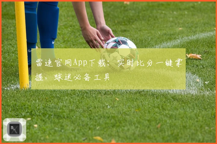 雷速官网App下载:实时比分一键掌握,球迷必备工具