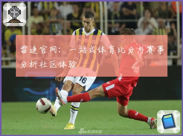 雷速官网：一站式体育比分与赛事分析社区体验