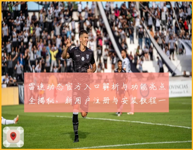 雷速动态官方入口解析与功能亮点全揭秘，新用户注册与安装教程一步到位