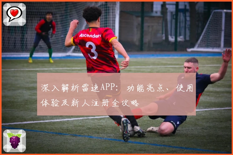 深入解析雷速APP：功能亮点、使用体验及新人注册全攻略