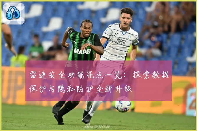 雷速安全功能亮点一览：探索数据保护与隐私防护全新升级