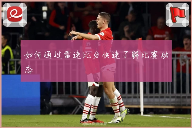 如何通过雷速比分快速了解比赛动态