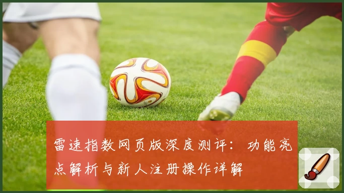 雷速指数网页版深度测评：功能亮点解析与新人注册操作详解