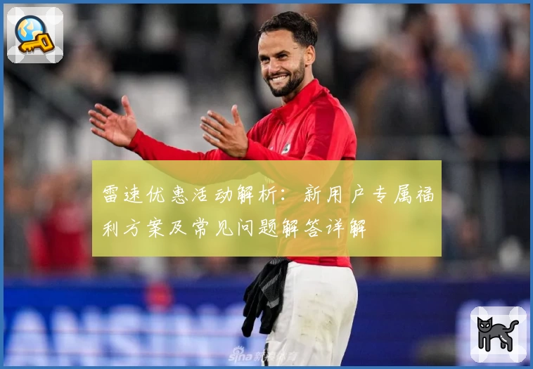 雷速优惠活动解析：新用户专属福利方案及常见问题解答详解