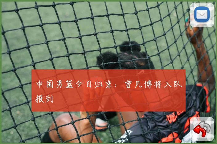 中国男篮今日归京,曾凡博将入队报到