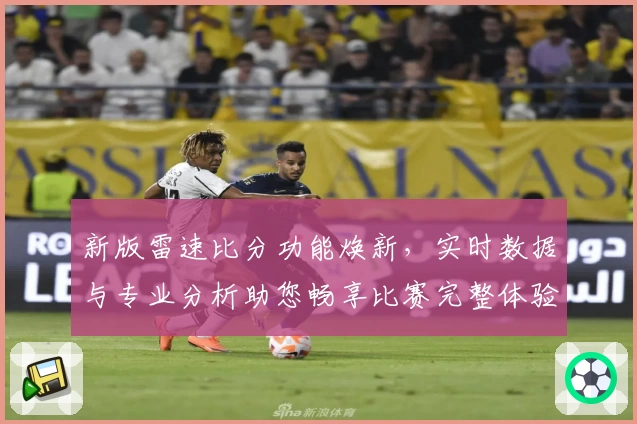 新版雷速比分功能焕新，实时数据与专业分析助您畅享比赛完整体验