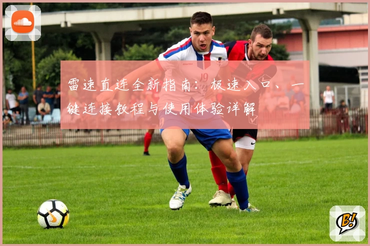 雷速直连全新指南：极速入口、一键连接教程与使用体验详解