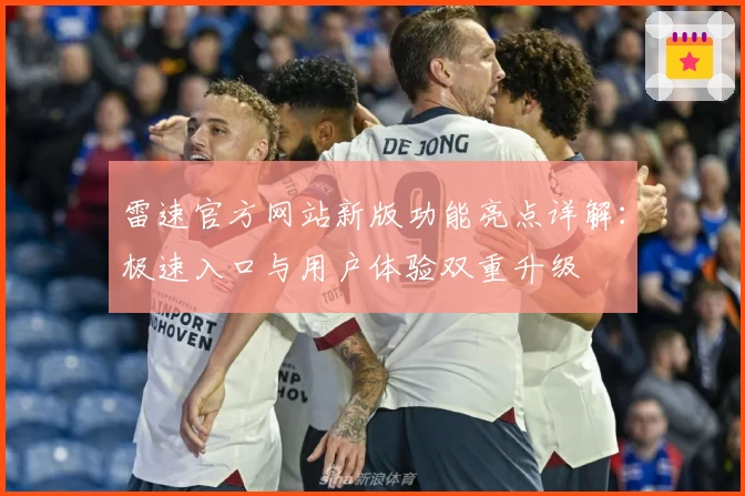雷速官方网站新版功能亮点详解：极速入口与用户体验双重升级