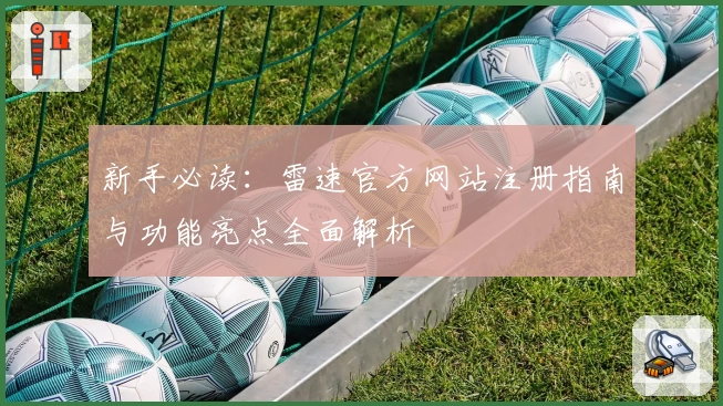 新手必读：雷速官方网站注册指南与功能亮点全面解析