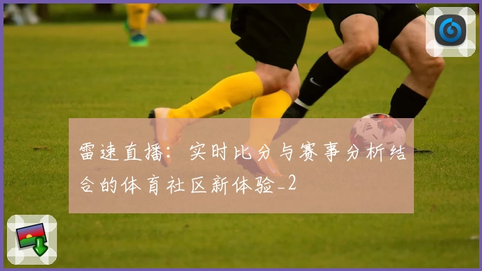 雷速直播:实时比分与赛事分析结合的体育社区新体验_2