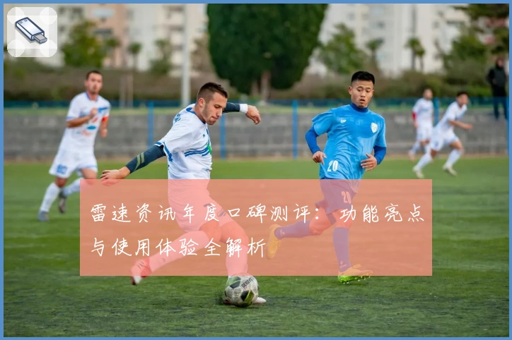 雷速资讯年度口碑测评：功能亮点与使用体验全解析