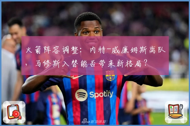 火箭阵容调整:内特-威廉姆斯离队,马修斯入替能否带来新格局?