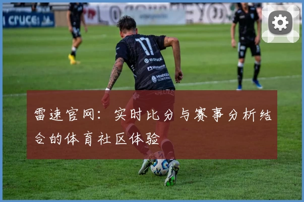 雷速官网：实时比分与赛事分析结合的体育社区体验