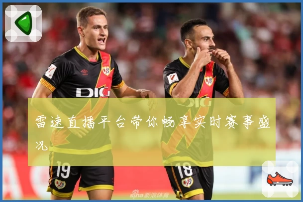 雷速直播平台带你畅享实时赛事盛况
