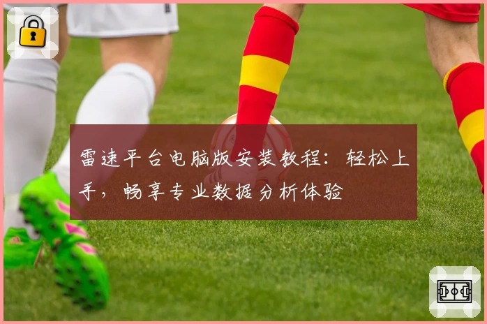 雷速平台电脑版安装教程：轻松上手，畅享专业数据分析体验