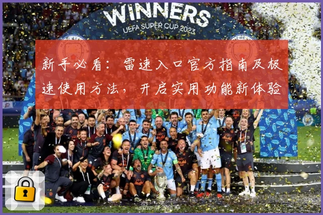 新手必看：雷速入口官方指南及极速使用方法，开启实用功能新体验