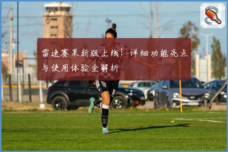 雷速赛果新版上线！详细功能亮点与使用体验全解析