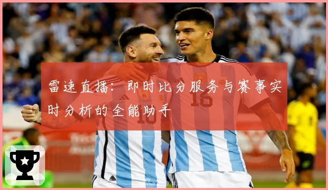 雷速直播:即时比分服务与赛事实时分析的全能助手