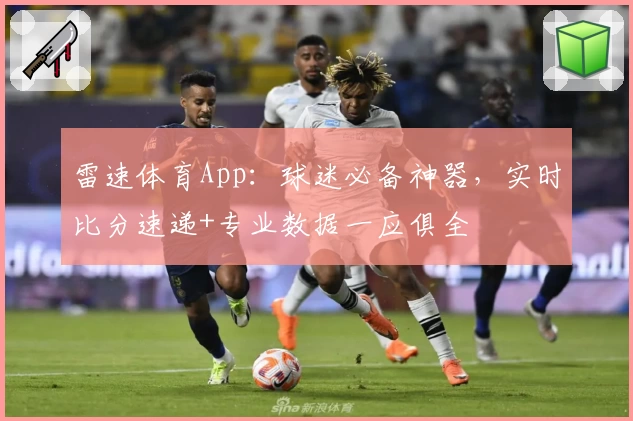 雷速体育App:球迷必备神器,实时比分速递+专业数据一应俱全