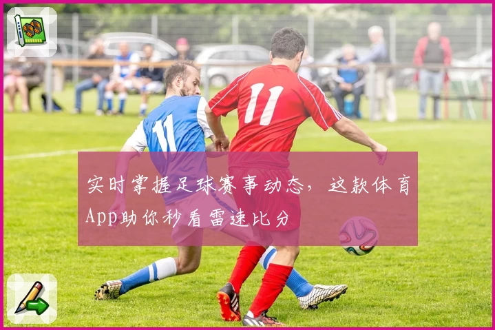 实时掌握足球赛事动态，这款体育App助你秒看雷速比分