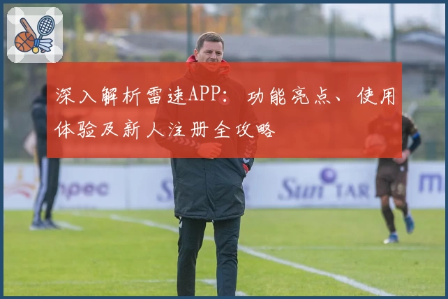 深入解析雷速APP：功能亮点、使用体验及新人注册全攻略