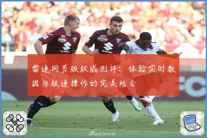 雷速网页版权威测评：体验实时数据与极速操作的完美结合