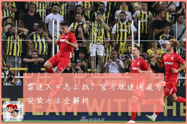雷速入口怎么找？官方极速通道与安装方法全解析