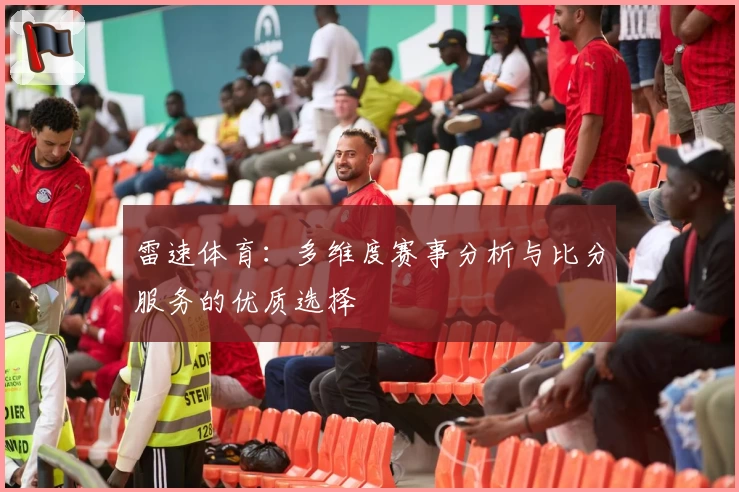雷速体育:多维度赛事分析与比分服务的优质选择