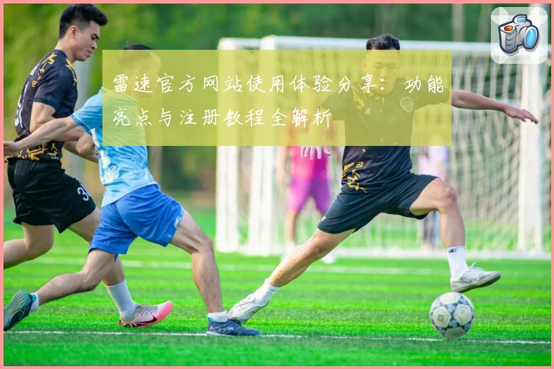 雷速官方网站使用体验分享:功能亮点与注册教程全解析