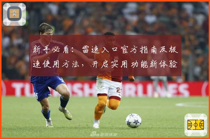 新手必看：雷速入口官方指南及极速使用方法，开启实用功能新体验