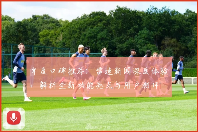 年度口碑推荐：雷速新闻深度体验，解析全新功能亮点与用户测评