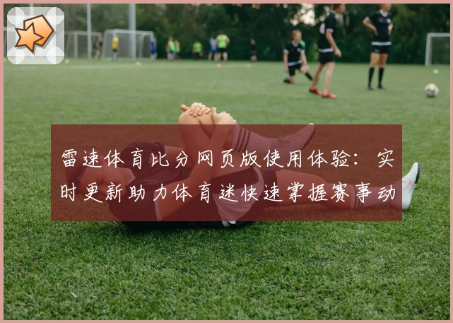 雷速体育比分网页版使用体验：实时更新助力体育迷快速掌握赛事动态