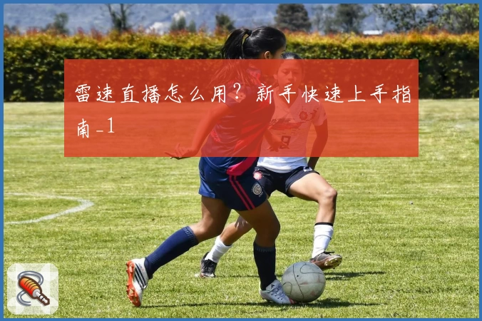 雷速直播怎么用?新手快速上手指南_1