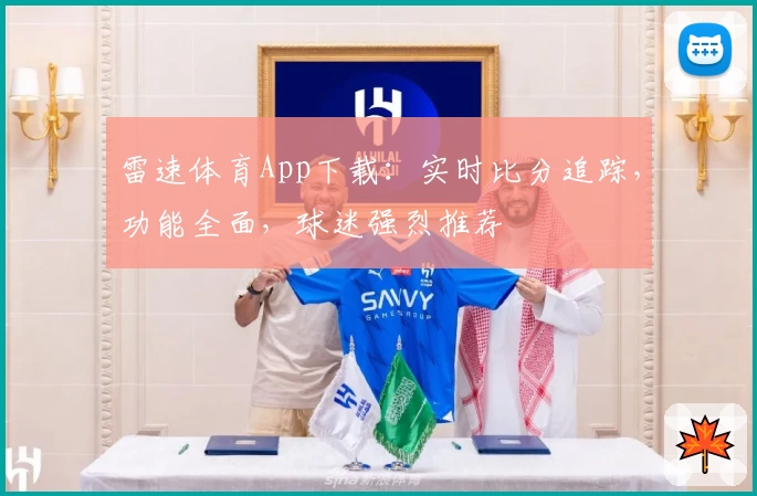 雷速体育App下载:实时比分追踪,功能全面,球迷强烈推荐