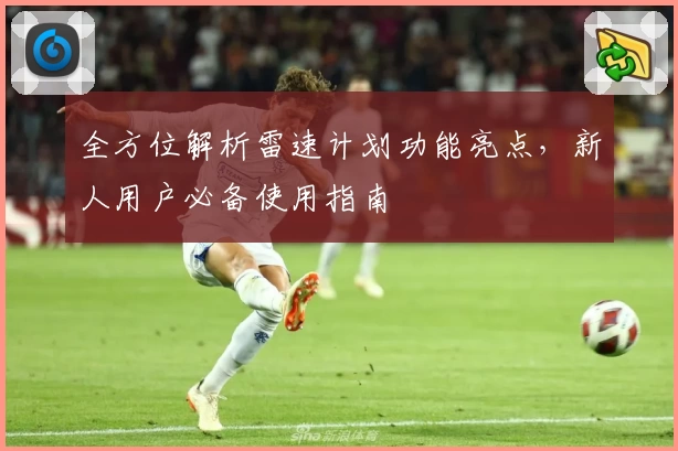 全方位解析雷速计划功能亮点,新人用户必备使用指南