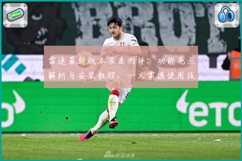 雷速最新版本深度测评：功能亮点解析与安装教程，一文掌握使用技巧