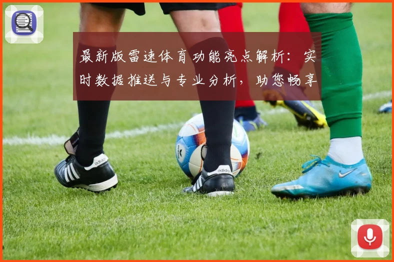 最新版雷速体育功能亮点解析：实时数据推送与专业分析，助您畅享无缝体验