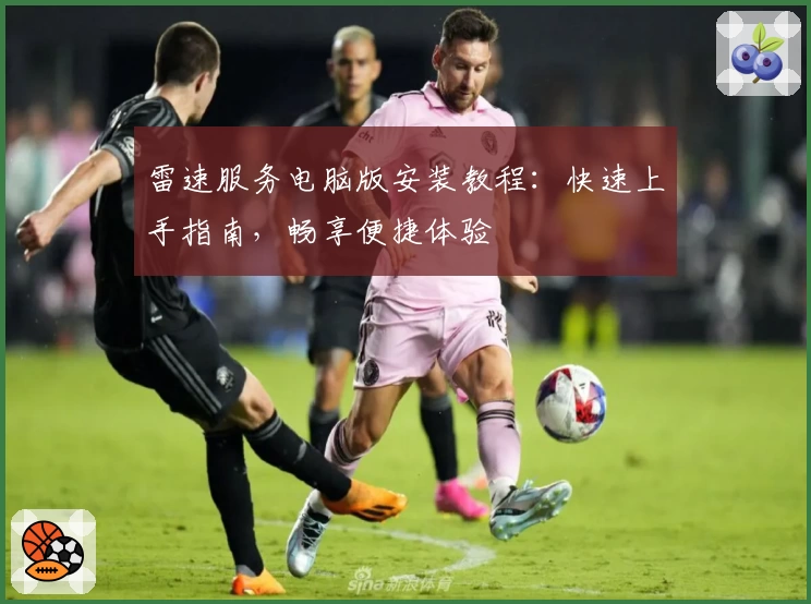 雷速服务电脑版安装教程:快速上手指南,畅享便捷体验