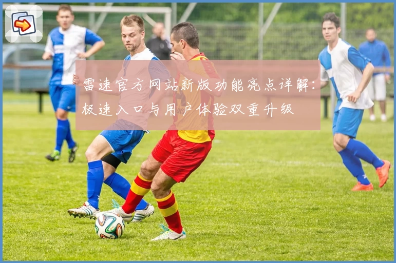 雷速官方网站新版功能亮点详解：极速入口与用户体验双重升级