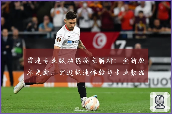 雷速专业版功能亮点解析：全新版本更新，打造极速体验与专业数据一站式服务