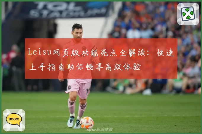 Leisu网页版功能亮点全解读：快速上手指南助你畅享高效体验