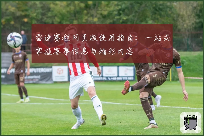 雷速赛程网页版使用指南：一站式掌握赛事信息与精彩内容