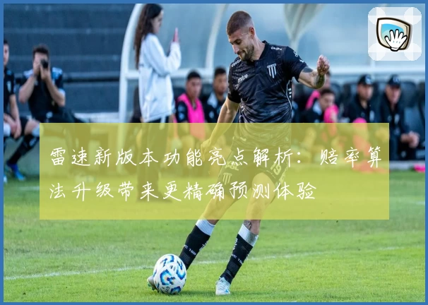 雷速新版本功能亮点解析：赔率算法升级带来更精确预测体验